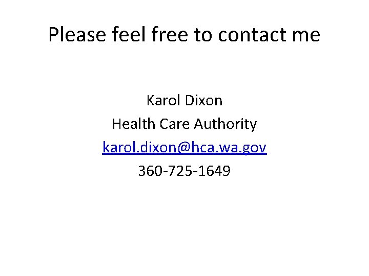 Please feel free to contact me Karol Dixon Health Care Authority karol. dixon@hca. wa.