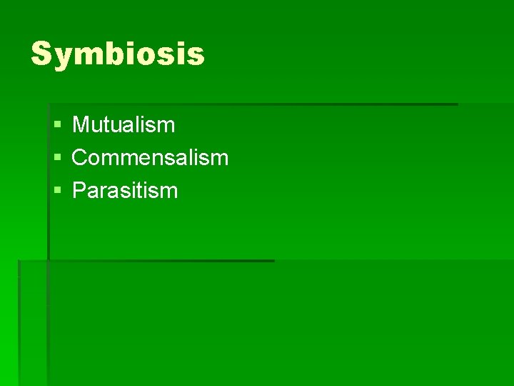 Symbiosis § Mutualism § Commensalism § Parasitism 