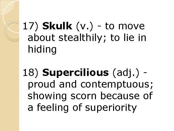 17) Skulk (v. ) - to move about stealthily; to lie in hiding 18)