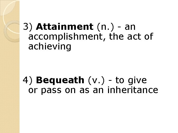 3) Attainment (n. ) - an accomplishment, the act of achieving 4) Bequeath (v.