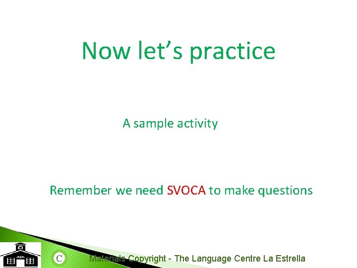 Now let’s practice A sample activity Remember we need SVOCA to make questions C