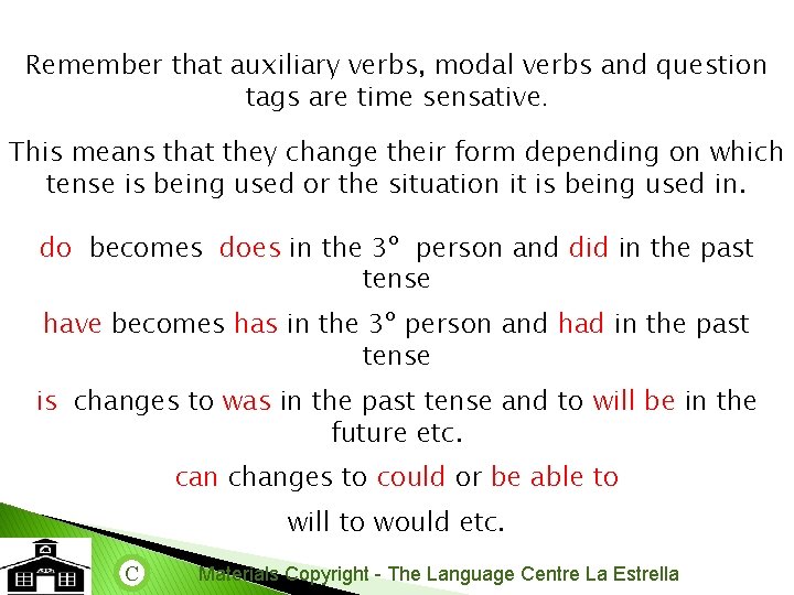 Remember that auxiliary verbs, modal verbs and question tags are time sensative. This means