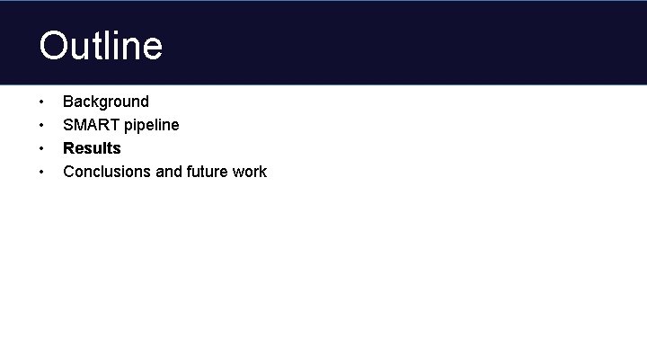 Outline • • Background SMART pipeline Results Conclusions and future work 