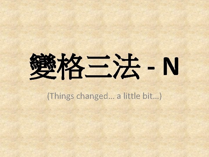變格三法 - N (Things changed… a little bit…) 