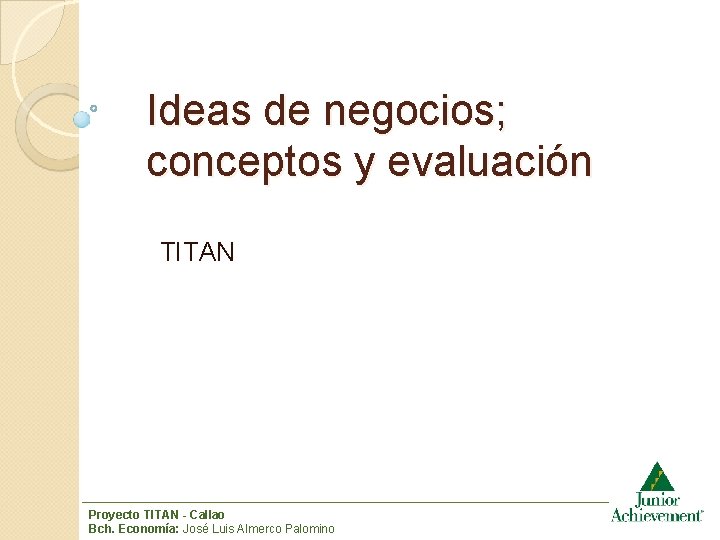 Ideas de negocios; conceptos y evaluación TITAN Proyecto TITAN - Callao Bch. Economía: José
