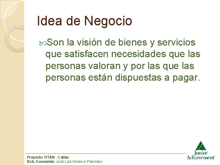 Idea de Negocio Son la visión de bienes y servicios que satisfacen necesidades que