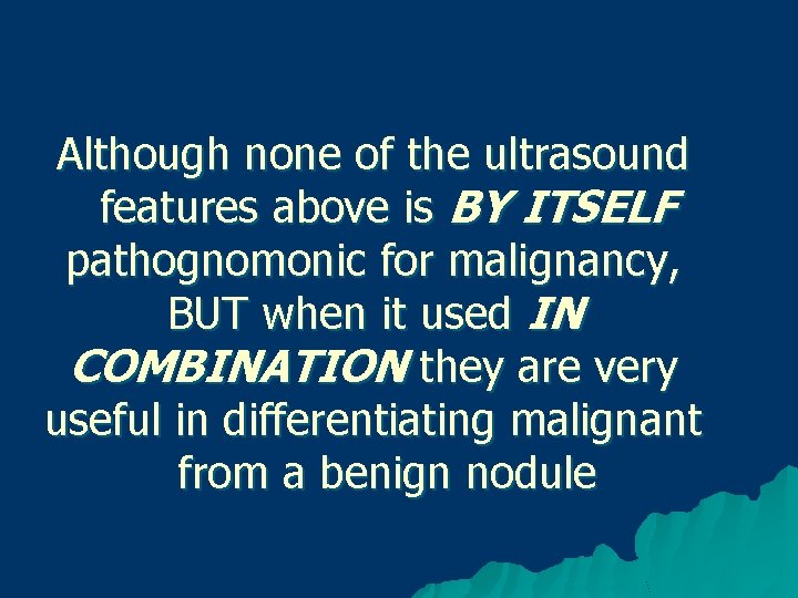 Although none of the ultrasound features above is BY ITSELF pathognomonic for malignancy, BUT