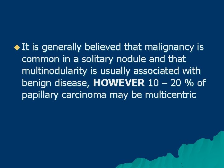 u It is generally believed that malignancy is common in a solitary nodule and