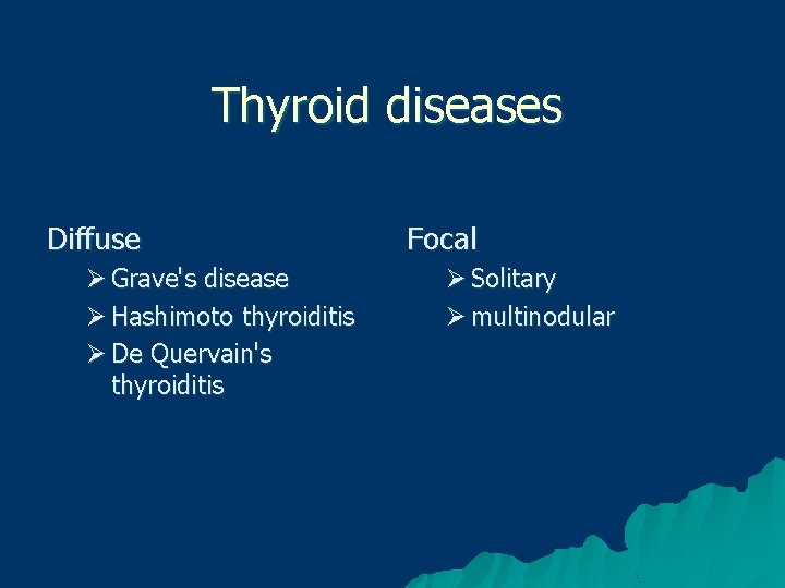 Thyroid diseases Diffuse Ø Grave's disease Ø Hashimoto thyroiditis Ø De Quervain's thyroiditis Focal