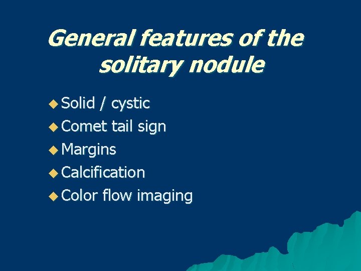General features of the solitary nodule u Solid / cystic u Comet tail sign