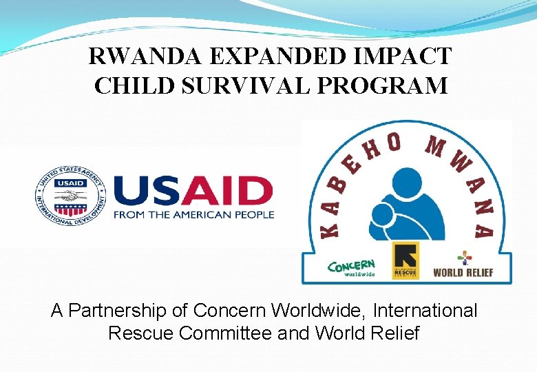 RWANDA EXPANDED IMPACT CHILD SURVIVAL PROGRAM A Partnership of Concern Worldwide, International Rescue Committee