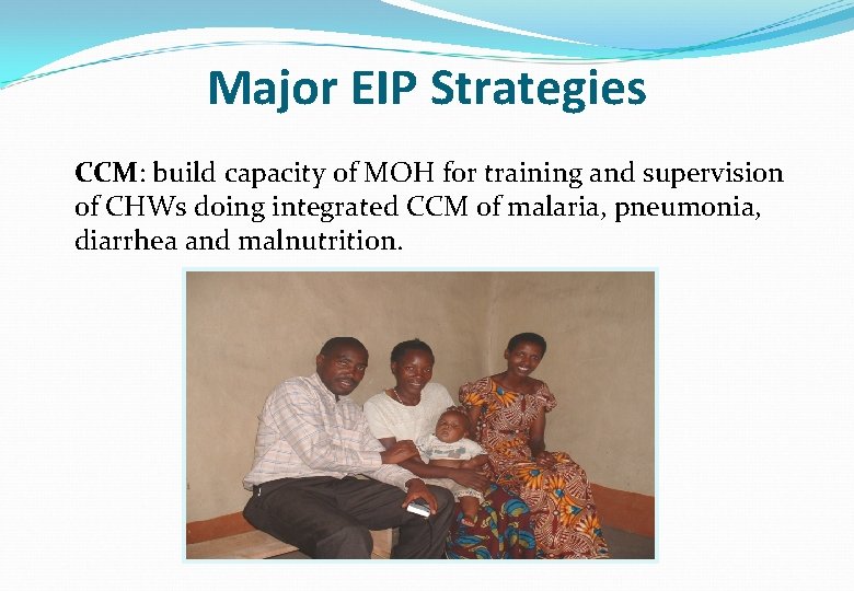 Major EIP Strategies CCM: build capacity of MOH for training and supervision of CHWs