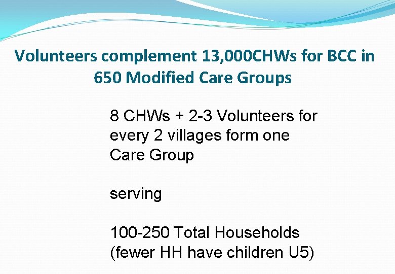 Volunteers complement 13, 000 CHWs for BCC in 650 Modified Care Groups 8 CHWs
