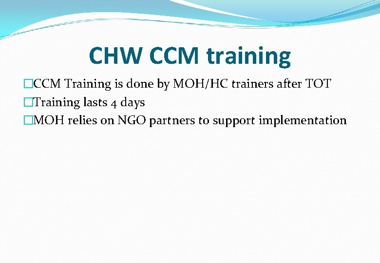 CHW CCM training �CCM Training is done by MOH/HC trainers after TOT �Training lasts