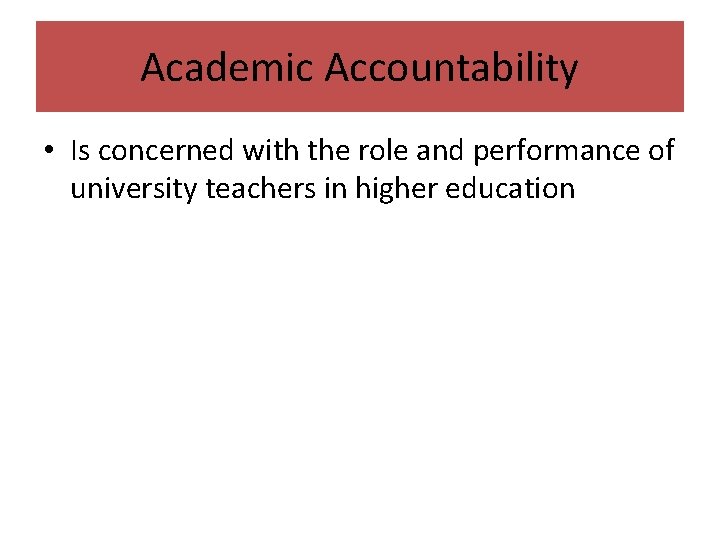 Academic Accountability • Is concerned with the role and performance of university teachers in