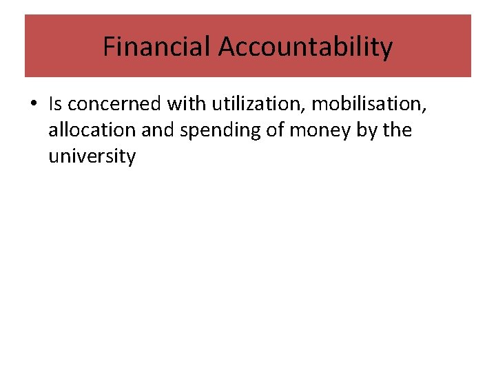 Financial Accountability • Is concerned with utilization, mobilisation, allocation and spending of money by