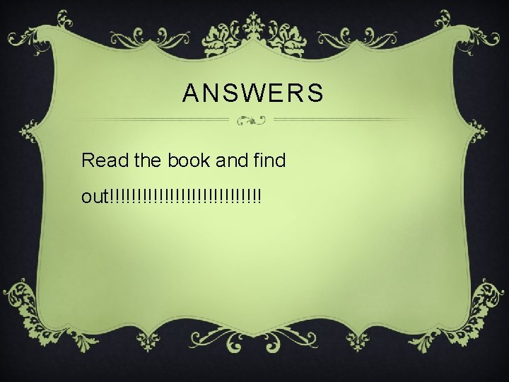ANSWERS Read the book and find out!!!!!!!!!!!!!! 