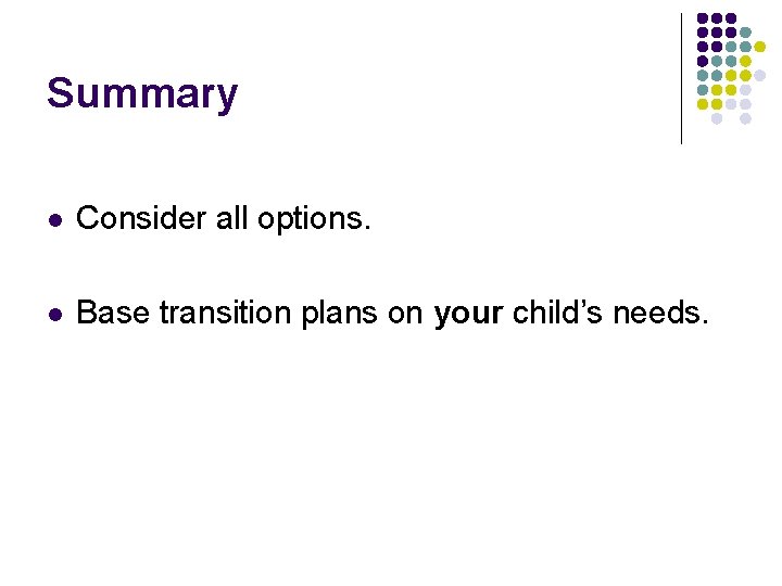 Summary l Consider all options. l Base transition plans on your child’s needs. Summary l Consider all options. l Base transition plans on your child’s needs.