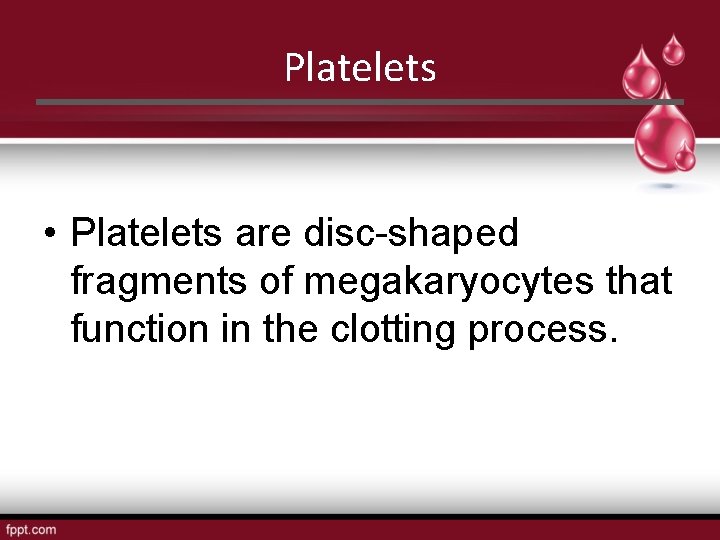 Platelets • Platelets are disc-shaped fragments of megakaryocytes that function in the clotting process.