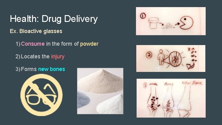 Health: Drug Delivery Ex. Bioactive glasses 1) Consume in the form of powder 2)