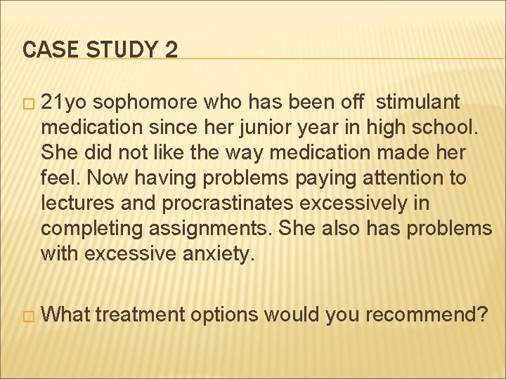 CASE STUDY 2 � 21 yo sophomore who has been off stimulant medication since