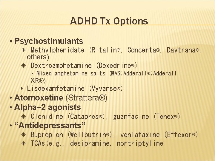 ADHD Tx Options • Psychostimulants ✴ Methylphenidate (Ritalin®, Concerta®, Daytrana®, others) ✴ Dextroamphetamine (Dexedrine®)