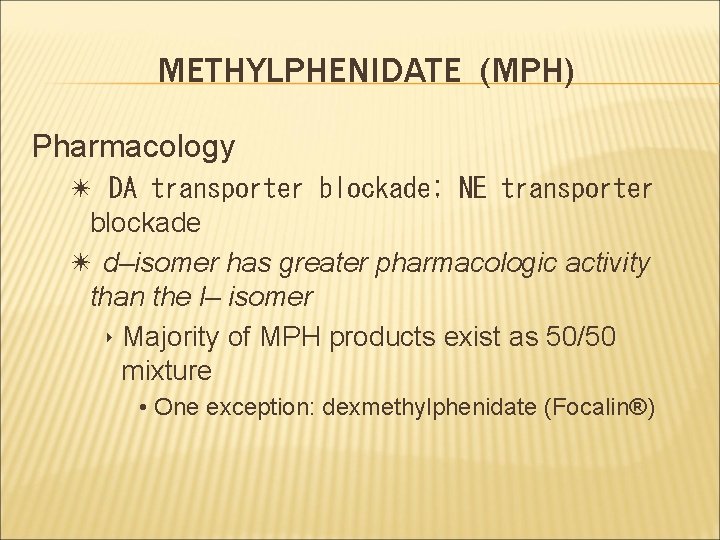 METHYLPHENIDATE (MPH) Pharmacology ✴ DA transporter blockade; NE transporter blockade ✴ d–isomer has greater