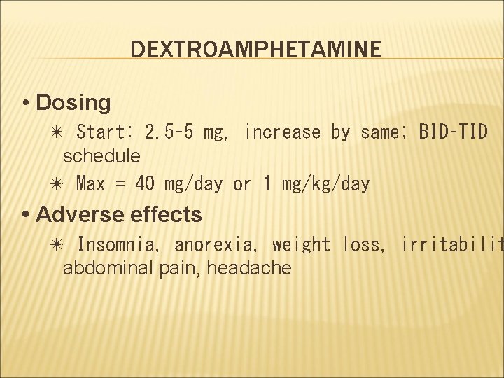 DEXTROAMPHETAMINE • Dosing ✴ Start: 2. 5– 5 mg, increase by same; BID–TID schedule