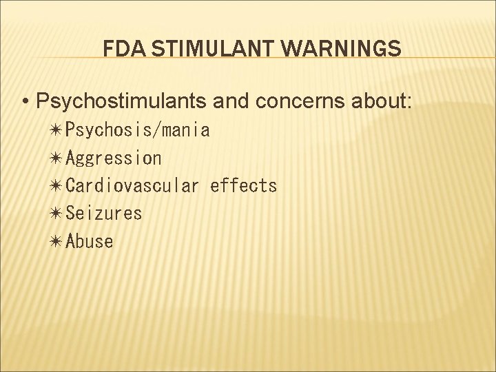 FDA STIMULANT WARNINGS • Psychostimulants and concerns about: ✴Psychosis/mania ✴Aggression ✴Cardiovascular effects ✴Seizures ✴Abuse
