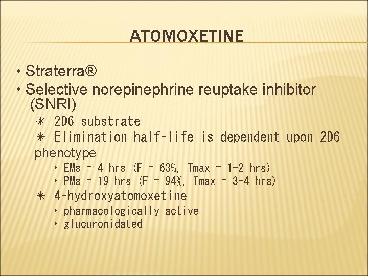 ATOMOXETINE • Straterra® • Selective norepinephrine reuptake inhibitor (SNRI) ✴ 2 D 6 substrate