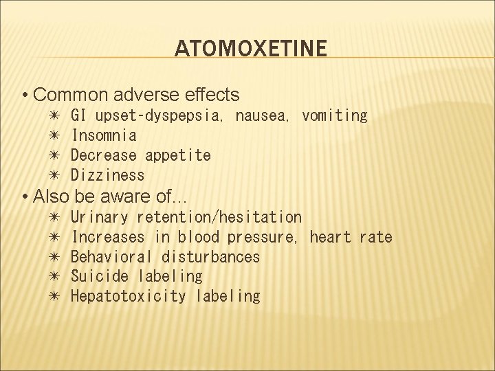 ATOMOXETINE • Common adverse effects ✴ ✴ GI upset–dyspepsia, nausea, vomiting Insomnia Decrease appetite