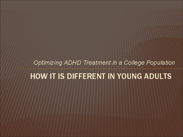 Optimizing ADHD Treatment in a College Population HOW IT IS DIFFERENT IN YOUNG ADULTS