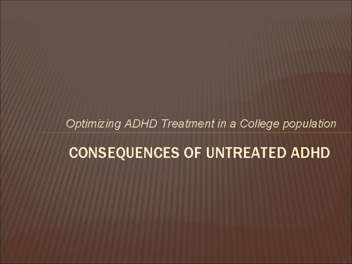 Optimizing ADHD Treatment in a College population CONSEQUENCES OF UNTREATED ADHD 