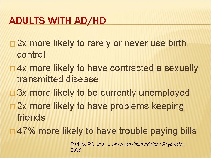 ADULTS WITH AD/HD � 2 x more likely to rarely or never use birth