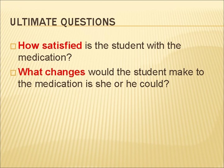 ULTIMATE QUESTIONS � How satisfied is the student with the medication? � What changes