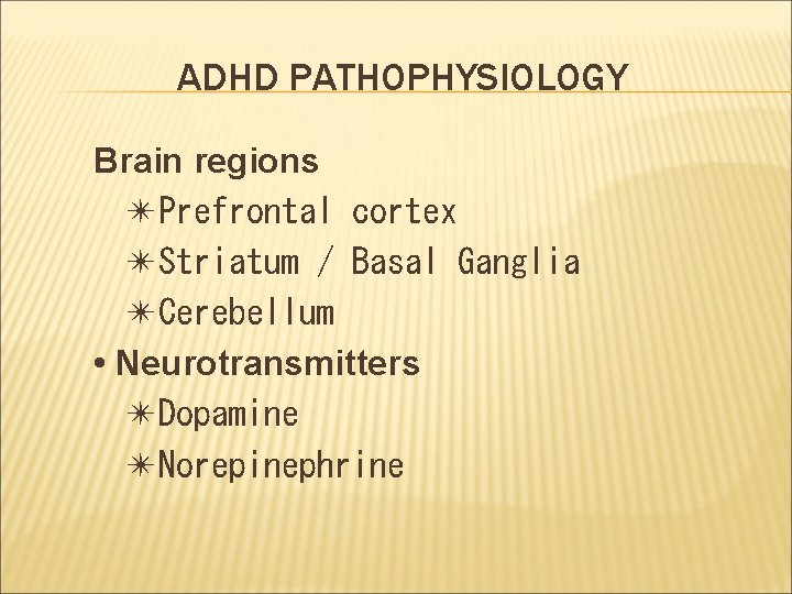 ADHD PATHOPHYSIOLOGY Brain regions ✴Prefrontal cortex ✴Striatum / Basal Ganglia ✴Cerebellum • Neurotransmitters ✴Dopamine