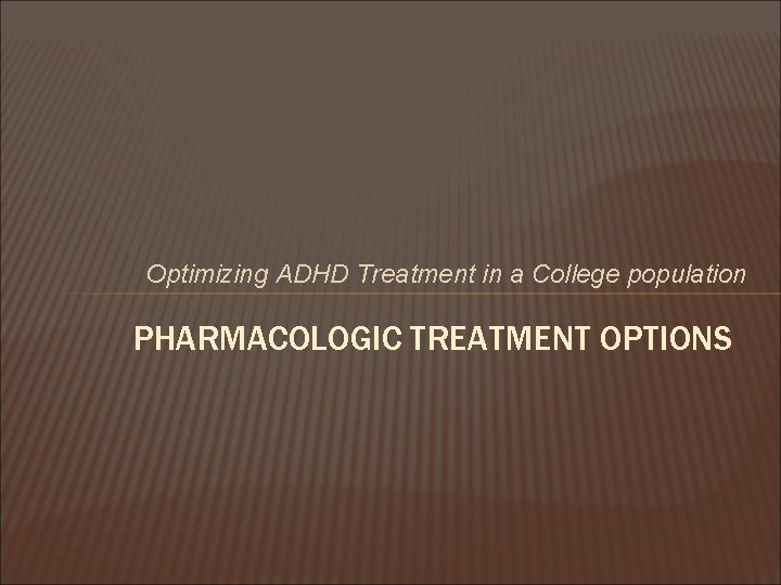 Optimizing ADHD Treatment in a College population PHARMACOLOGIC TREATMENT OPTIONS 