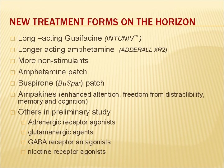 NEW TREATMENT FORMS ON THE HORIZON � Long –acting Guaifacine (INTUNIV™ ) Longer acting