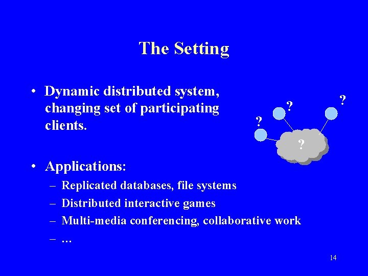 The Setting • Dynamic distributed system, changing set of participating clients. ? ? ?