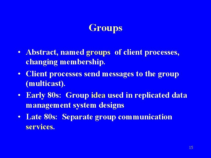 Groups • Abstract, named groups of client processes, changing membership. • Client processes send