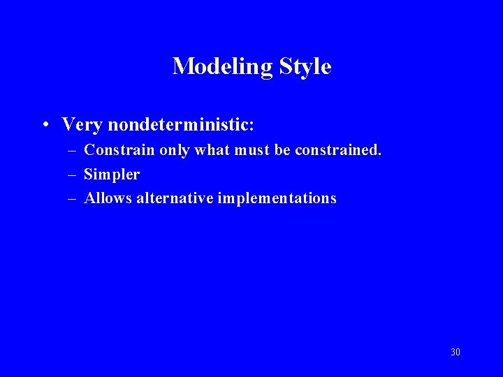 Modeling Style • Very nondeterministic: – Constrain only what must be constrained. – Simpler