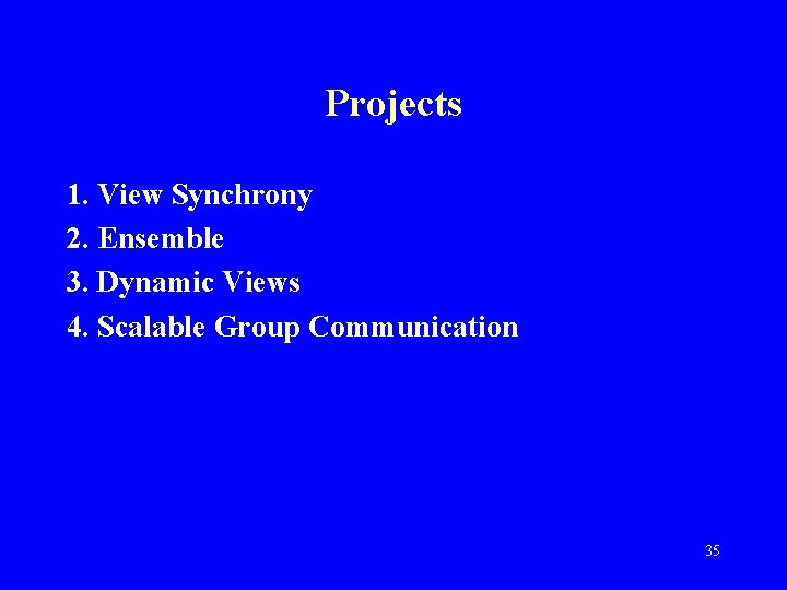 Projects 1. View Synchrony 2. Ensemble 3. Dynamic Views 4. Scalable Group Communication 35