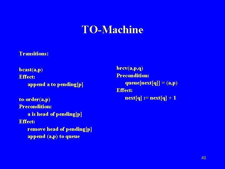 TO-Machine Transitions: bcast(a, p) Effect: append a to pending[p] to-order(a, p) Precondition: a is