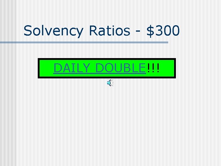 Solvency Ratios - $300 DAILY DOUBLE!!! 