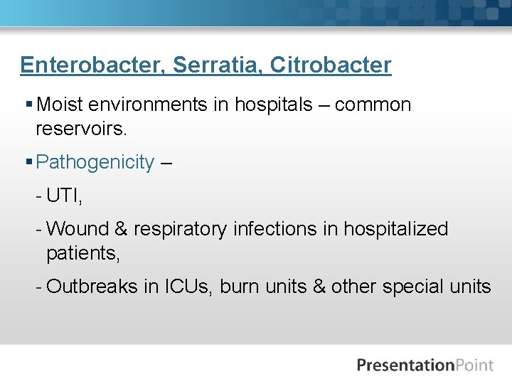 Enterobacter, Serratia, Citrobacter § Moist environments in hospitals – common reservoirs. § Pathogenicity –