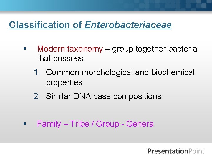 Classification of Enterobacteriaceae § Modern taxonomy – group together bacteria that possess: 1. Common