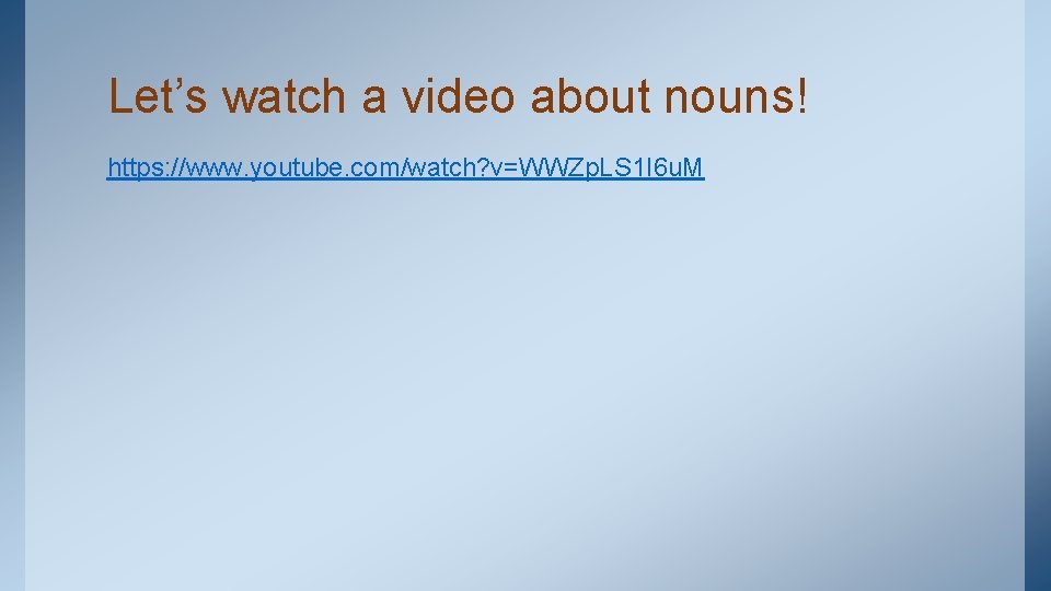 Let’s watch a video about nouns! https: //www. youtube. com/watch? v=WWZp. LS 1 I