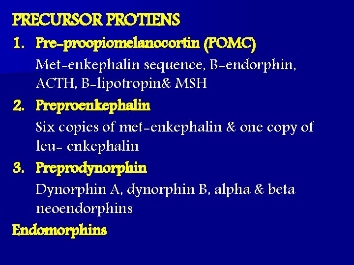 PRECURSOR PROTIENS 1. Pre-proopiomelanocortin (POMC) Met-enkephalin sequence, B-endorphin, ACTH, B-lipotropin& MSH 2. Preproenkephalin Six