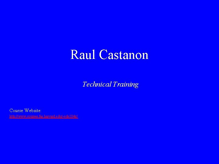 Raul Castanon Technical Training Course Website: http: //www. courses. fas. harvard. edu/~ede 104 g/