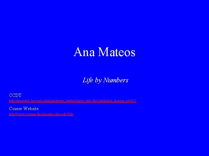 Ana Mateos Life by Numbers CCDT: http: //learnweb. harvard. edu/alps/design_studio 2/print_unit. cfm? published_designs_id=215 Course